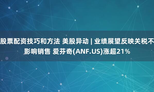 股票配资技巧和方法 美股异动 | 业绩展望反映关税不影响销售 爱芬奇(ANF.US)涨超21%