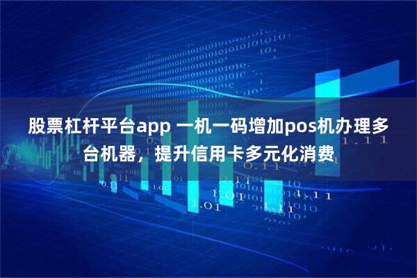 股票杠杆平台app 一机一码增加pos机办理多台机器，提升信用卡多元化消费