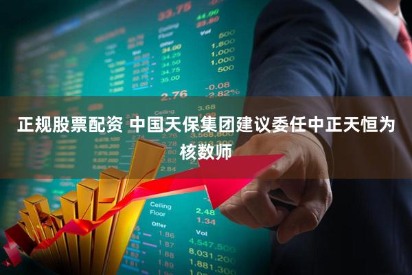 正规股票配资 中国天保集团建议委任中正天恒为核数师