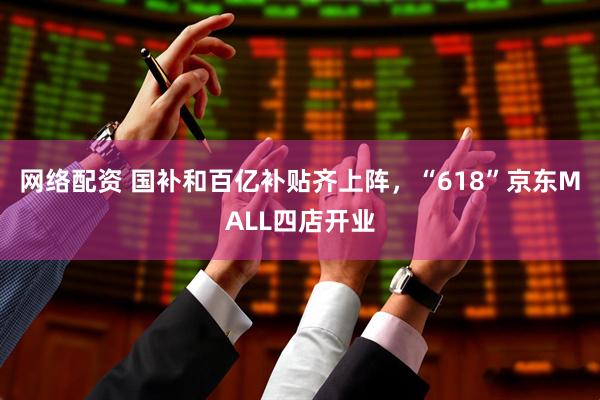 网络配资 国补和百亿补贴齐上阵，“618”京东MALL四店开业