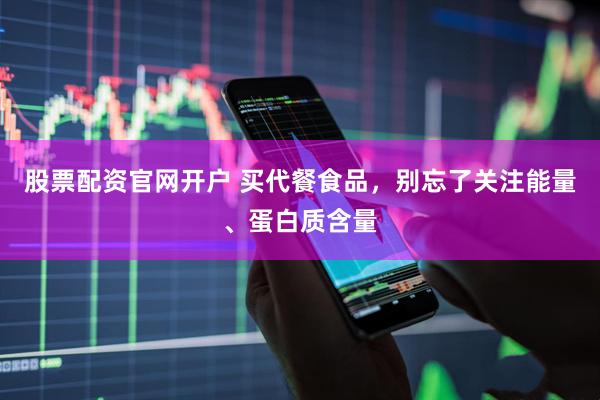 股票配资官网开户 买代餐食品，别忘了关注能量、蛋白质含量