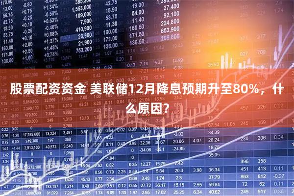 股票配资资金 美联储12月降息预期升至80%,什么原因?
